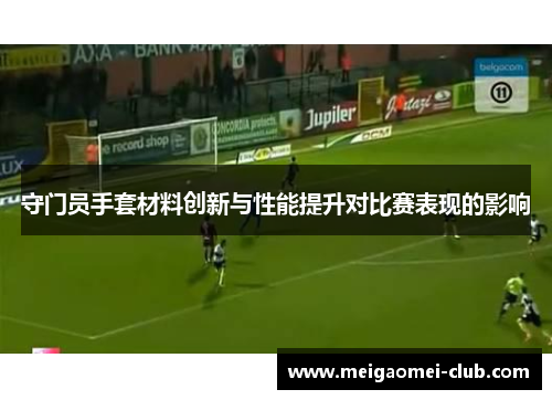 守门员手套材料创新与性能提升对比赛表现的影响